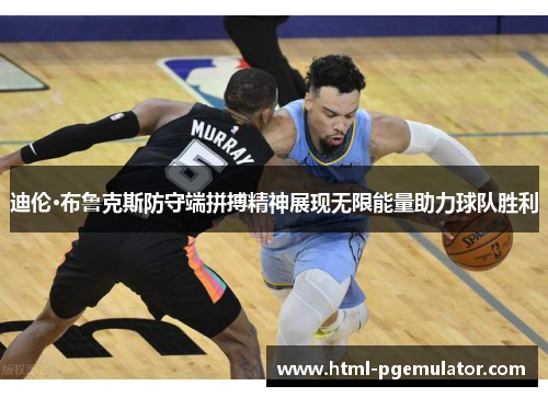 迪伦·布鲁克斯防守端拼搏精神展现无限能量助力球队胜利