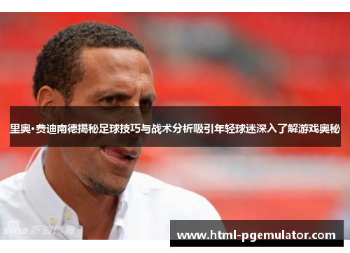 里奥·费迪南德揭秘足球技巧与战术分析吸引年轻球迷深入了解游戏奥秘