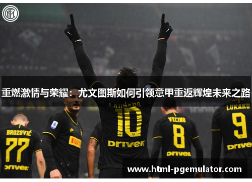 重燃激情与荣耀:尤文图斯如何引领意甲重返辉煌未来之路 重燃激情与荣耀:尤文图斯如何引领意甲重返辉煌未来之路