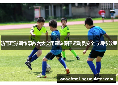 防范足球训练事故六大实用建议保障运动员安全与训练效果 防范足球训练事故六大实用建议保障运动员安全与训练效果