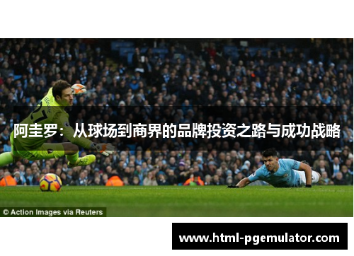 阿圭罗：从球场到商界的品牌投资之路与成功战略