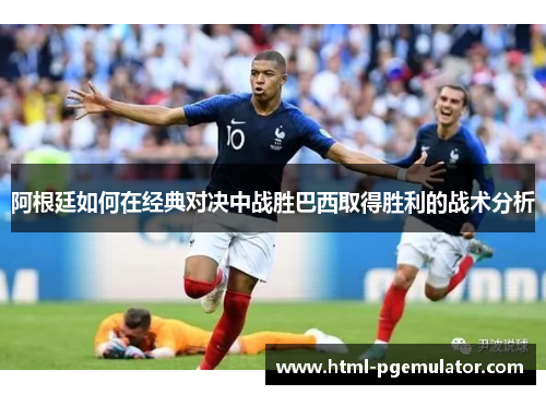 阿根廷如何在经典对决中战胜巴西取得胜利的战术分析