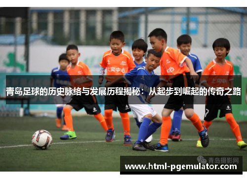 青岛足球的历史脉络与发展历程揭秘：从起步到崛起的传奇之路