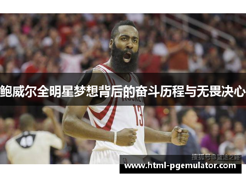 鲍威尔全明星梦想背后的奋斗历程与无畏决心