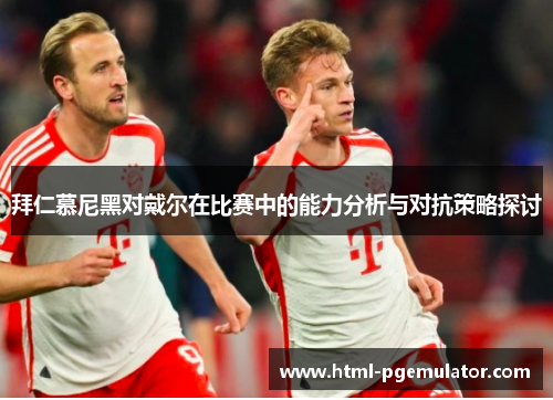 拜仁慕尼黑对戴尔在比赛中的能力分析与对抗策略探讨