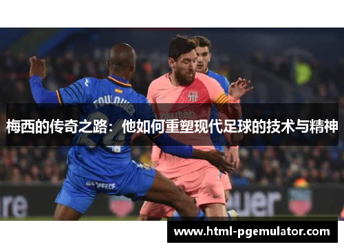 梅西的传奇之路：他如何重塑现代足球的技术与精神