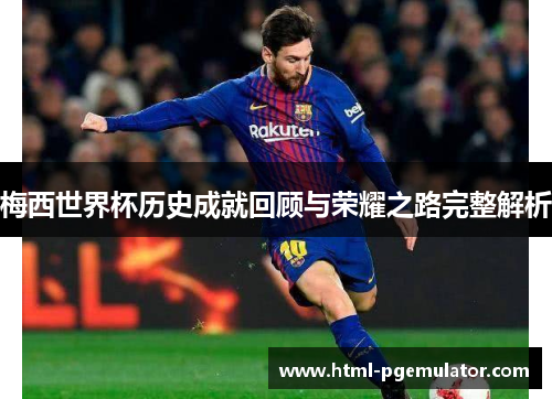 梅西世界杯历史成就回顾与荣耀之路完整解析