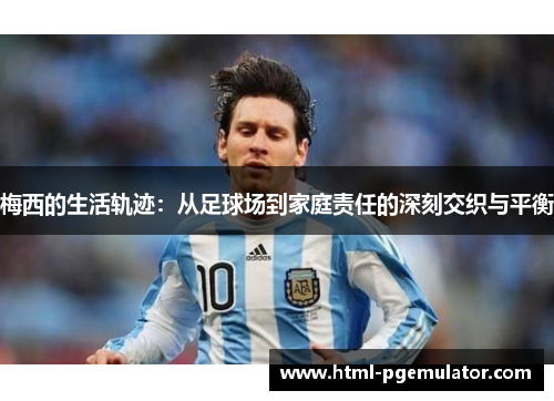 梅西的生活轨迹：从足球场到家庭责任的深刻交织与平衡