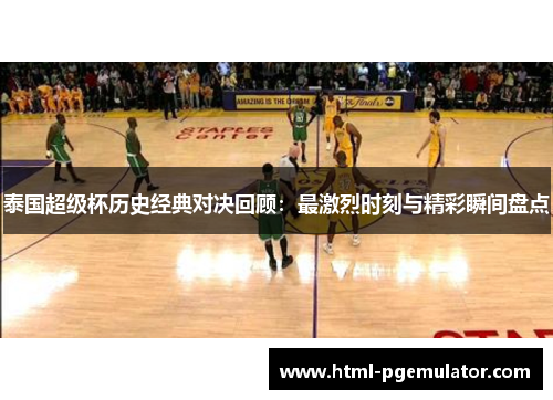 泰国超级杯历史经典对决回顾：最激烈时刻与精彩瞬间盘点