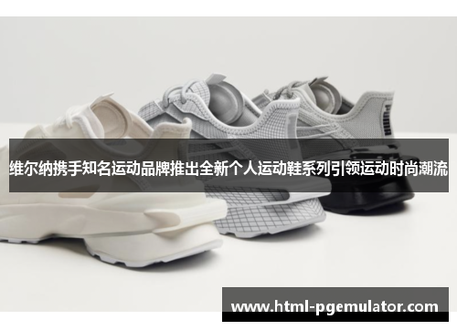 维尔纳携手知名运动品牌推出全新个人运动鞋系列引领运动时尚潮流